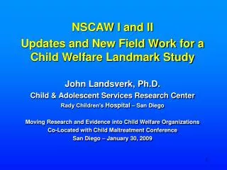 NSCAW I and II Updates and New Field Work for a Child Welfare Landmark Study John Landsverk, Ph.D.