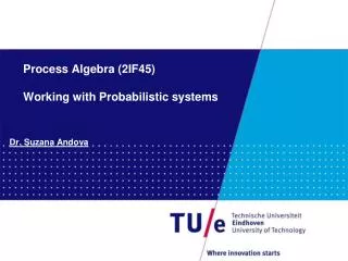 Process Algebra (2IF45) Working with Probabilistic systems