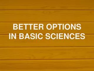 BETTER OPTIONS IN BASIC SCIENCES