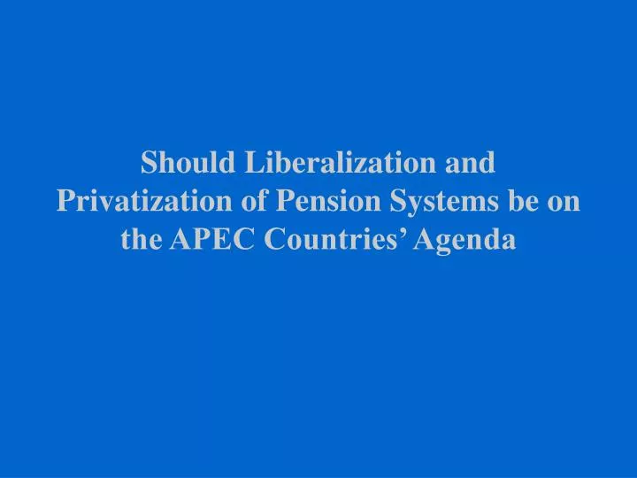 should liberalization and privatization of pension systems be on the apec countries agenda