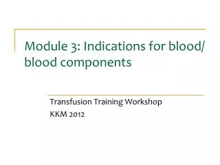 Module 3: Indications for blood/ blood components