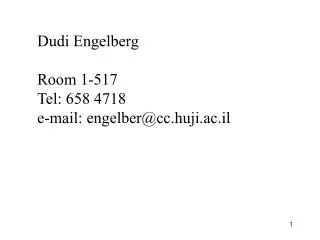 Dudi Engelberg Room 1-517 Tel: 658 4718 e-mail: engelber@cc.huji.ac.il