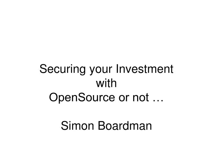 securing your investment with opensource or not simon boardman