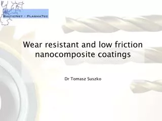 Wear resistant and low friction nanocomposite coatings Dr Tomasz Suszko