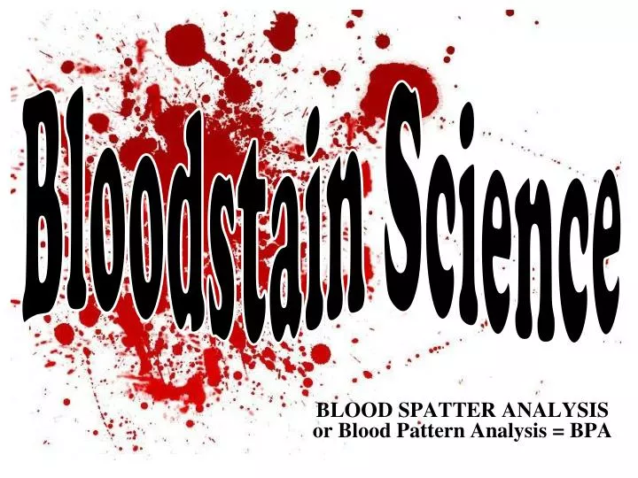 blood spatter analysis or blood pattern analysis bpa