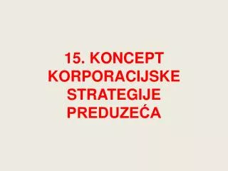 15. KONCEPT KORPORACIJSKE STRATEGIJE PREDUZEĆA