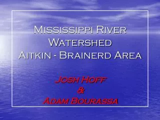 Mississippi River Watershed Aitkin - Brainerd Area Josh Hoff &amp; Adam Bourassa