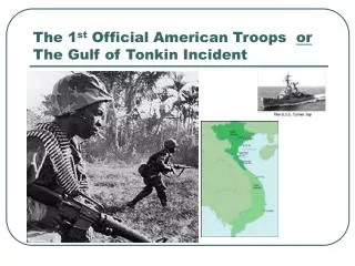 The 1 st Official American Troops or The Gulf of Tonkin Incident