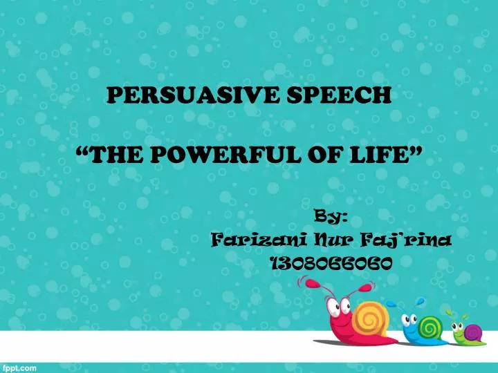 persuasive speech the powerful of life