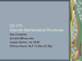 CS 173: Discrete Mathematical Structures Dan Cranston dcransto@uiuc Siebel Center, rm 3240