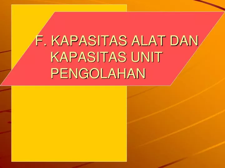 f kapasitas alat dan kapasitas unit pengolahan