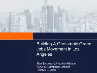Building A Grassroots Green Jobs Movement in Los Angeles Elsa Barboza, LA Apollo Alliance