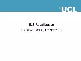 ELS Recalibration Lin Gilbert, MSSL, 17 th Nov 2010