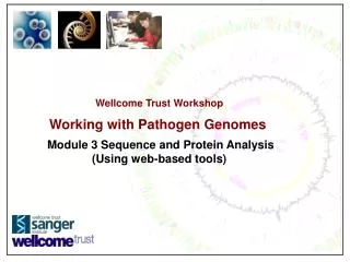 Wellcome Trust Workshop Working with Pathogen Genomes Module 3 Sequence and Protein Analysis