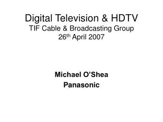 Digital Television &amp; HDTV TIF Cable &amp; Broadcasting Group 26 th April 2007