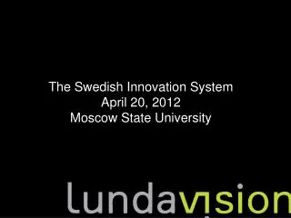 The Swedish Innovation System April 20, 2012 Moscow State University