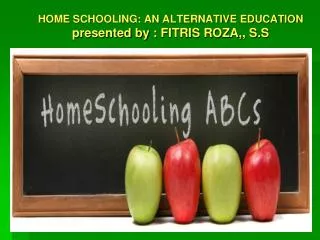 HOME SCHOOLING: AN ALTERNATIVE EDUCATION presented by : FITRIS ROZA,, S.S
