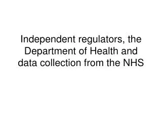 Independent regulators, the Department of Health and data collection from the NHS