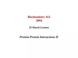 Biochemistry 412 2004 23 March Lecture Protein-Protein Interactions II