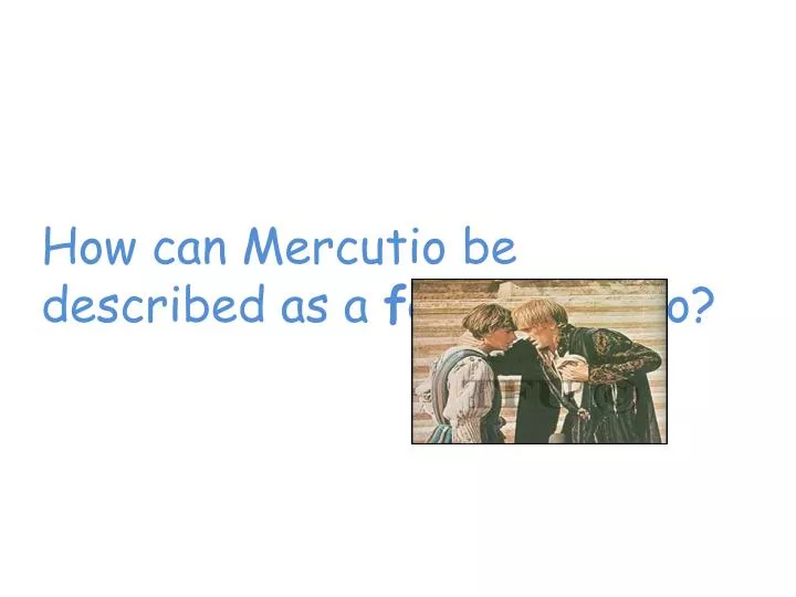 how can mercutio be described as a foil to romeo