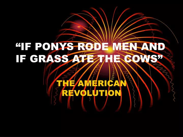 if ponys rode men and if grass ate the cows