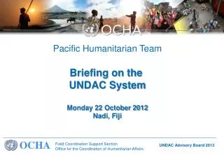 Pacific Humanitarian Team Briefing on the UNDAC System Monday 22 October 2012 Nadi, Fiji