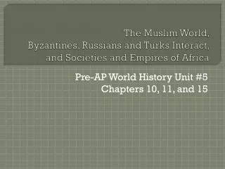 The Muslim World, Byzantines, Russians and Turks Interact, and Societies and Empires of Africa