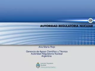 Ana María Rojo Gerencia de Apoyo Científico y Técnico Autoridad Regulatoria Nuclear Argentina