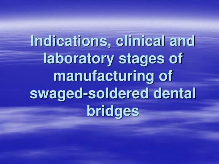 indications clinical and laboratory stages of manufacturing of swaged soldered dental bridges