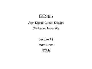 EE365 Adv. Digital Circuit Design Clarkson University Lecture #9 Math Units ROMs