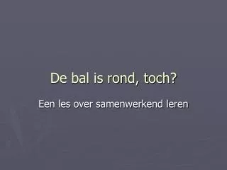 de bal is rond toch