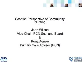Scottish Perspective of Community Nursing Joan Wilson Vice Chair, RCN Scotland Board &amp; Rona Agnew