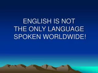 ENGLISH IS NOT THE ONLY LANGUAGE SPOKEN WORLDWIDE!