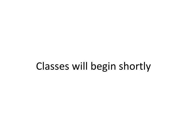 classes will begin shortly
