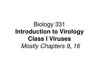 Biology 331 Introduction to Virology Class I Viruses Mostly Chapters 9 , 16