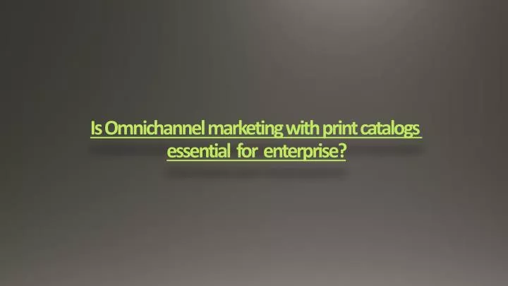 is omnichannel marketing with print catalogs essential for enterprise
