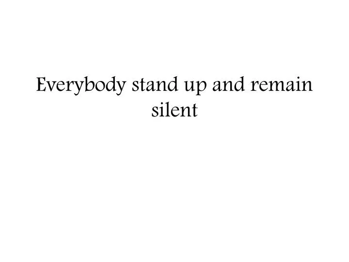 everybody stand up and remain silent