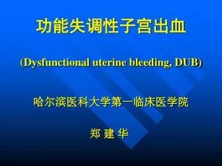 功能失调性子宫出血 ( Dysfunctional uterine bleeding, DUB) 哈尔滨医科大学第一临床医学院