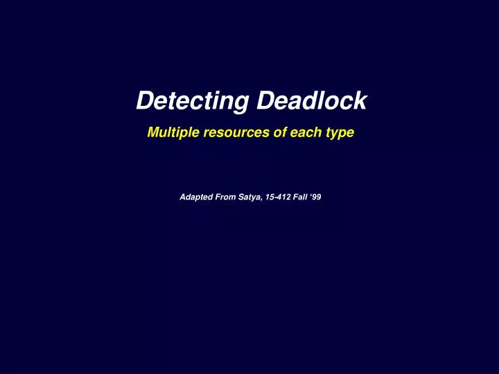 detecting deadlock multiple resources of each type adapted from satya 15 412 fall 99