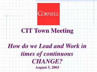 CIT Town Meeting How do we Lead and Work in times of continuous CHANGE? August 5, 2003