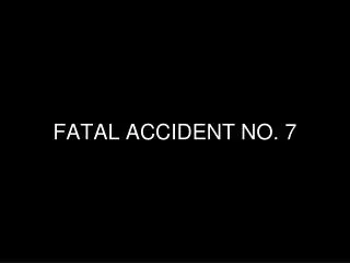 FATAL ACCIDENT NO. 7