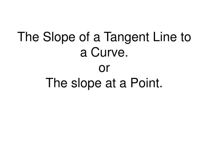 the slope of a tangent line to a curve or the slope at a point