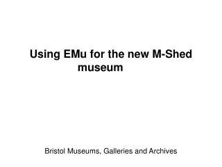 Using EMu for the new M-Shed museum