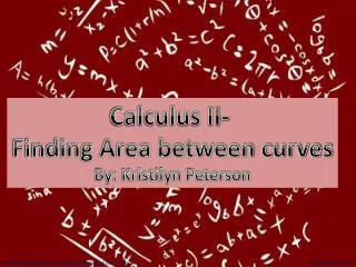 Calculus II- Finding Area between curves By: Kristilyn Peterson