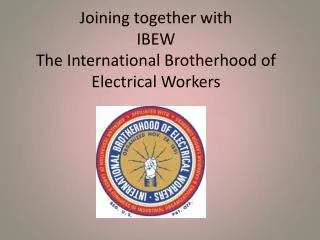 Joining together with IBEW The International Brotherhood of Electrical Workers