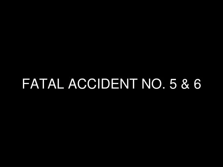 fatal accident no 5 6