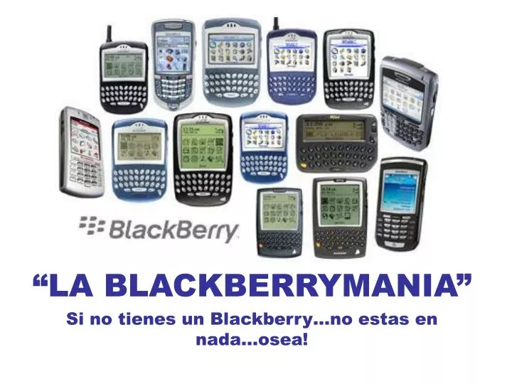 la blackberrymania si no tienes un blackberry no estas en nada osea