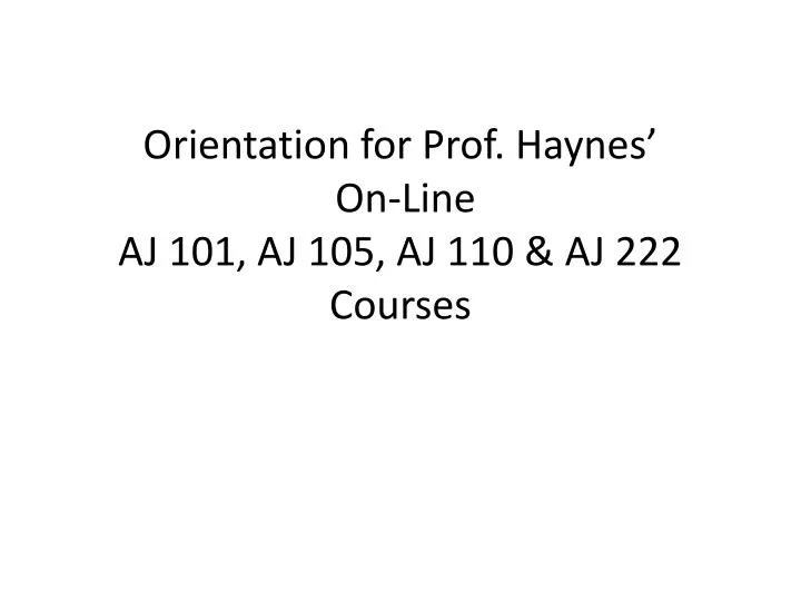 orientation for prof haynes on line aj 101 aj 105 aj 110 aj 222 courses