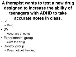 IV Drug DV Accuracy of notes Experimental group Gets the drug Control group Does not get the drug