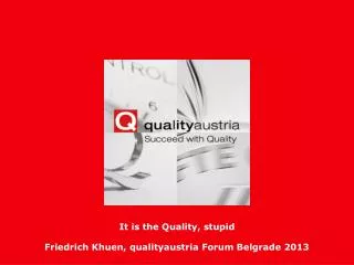 It is the Quality, stupid Friedrich Khuen, qualityaustria Forum Belgrade 2013